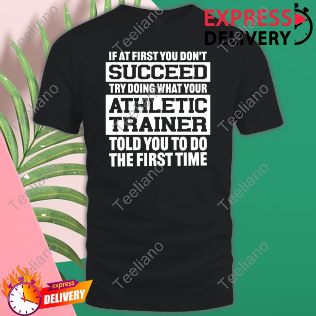 @Missk_Atc If At First You Don't Succeed Try Doing What Your Athletic Trainer Told You To Do The First Time Shirt